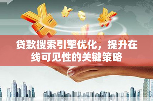 交口贷款搜索引擎优化，提升在线可见性的关键策略