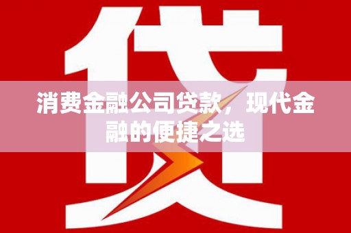 交口消费金融公司贷款，现代金融的便捷之选