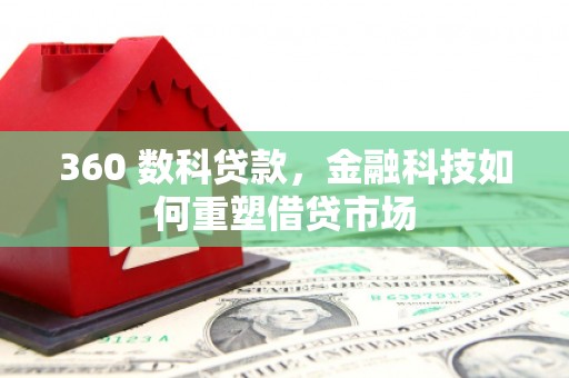 交口360 数科贷款，金融科技如何重塑借贷市场