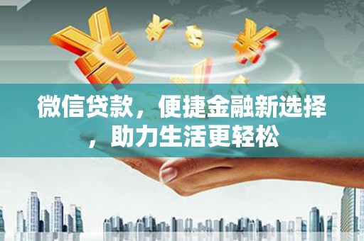交口微信贷款，便捷金融新选择，助力生活更轻松
