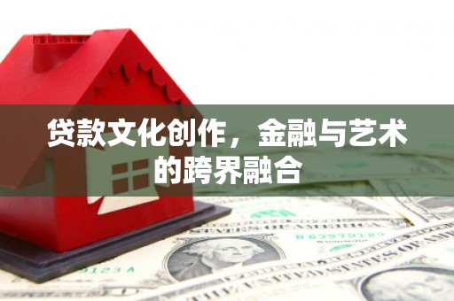 交口贷款文化创作，金融与艺术的跨界融合