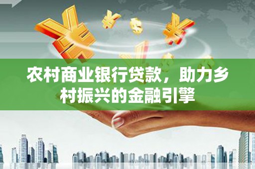 交口农村商业银行贷款，助力乡村振兴的金融引擎