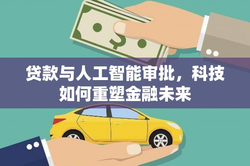 交口贷款与人工智能审批，科技如何重塑金融未来