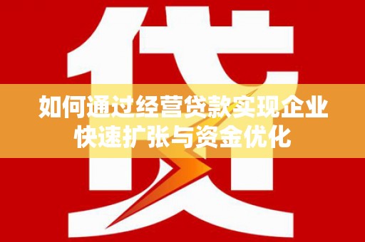 交口如何通过经营贷款实现企业快速扩张与资金优化