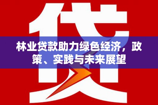 交口林业贷款助力绿色经济，政策、实践与未来展望
