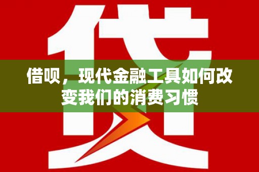 交口借呗，现代金融工具如何改变我们的消费习惯