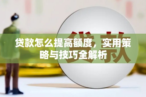 交口贷款怎么提高额度，实用策略与技巧全解析