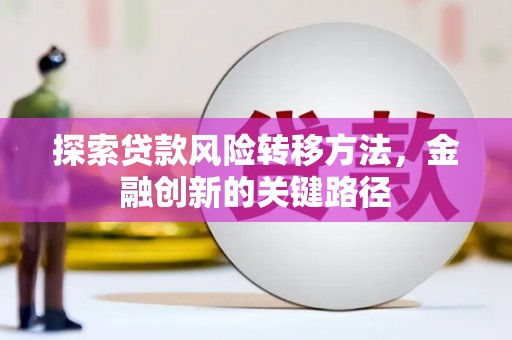 交口探索贷款风险转移方法，金融创新的关键路径