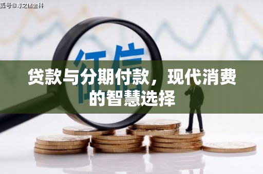 交口贷款与分期付款，现代消费的智慧选择