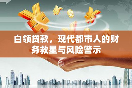 交口白领贷款，现代都市人的财务救星与风险警示