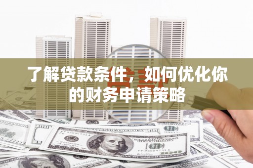 交口了解贷款条件，如何优化你的财务申请策略