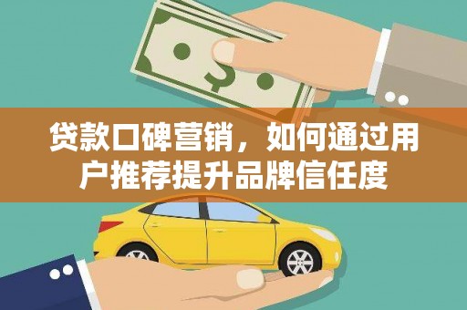 交口贷款口碑营销，如何通过用户推荐提升品牌信任度