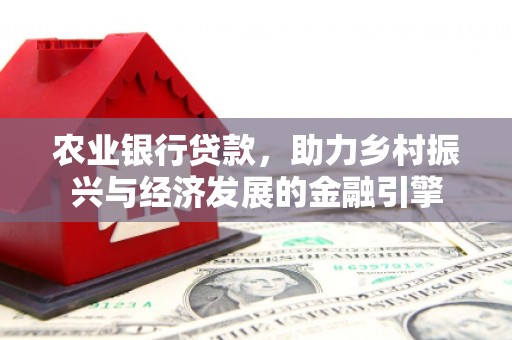 交口农业银行贷款，助力乡村振兴与经济发展的金融引擎