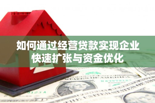交口如何通过经营贷款实现企业快速扩张与资金优化