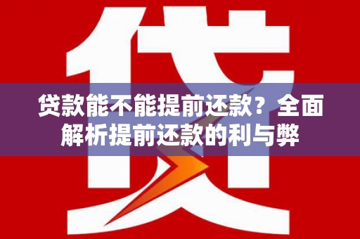 交口贷款能不能提前还款？全面解析提前还款的利与弊