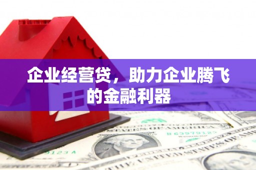 交口企业经营贷，助力企业腾飞的金融利器