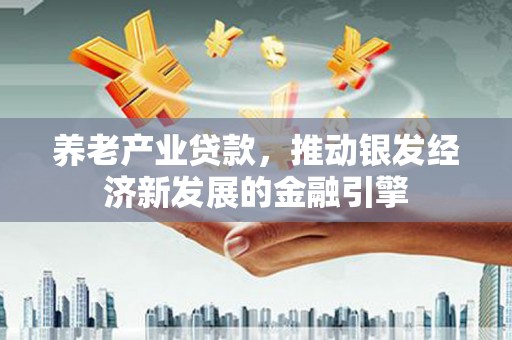 交口养老产业贷款，推动银发经济新发展的金融引擎