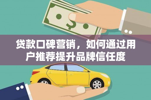 交口贷款口碑营销，如何通过用户推荐提升品牌信任度