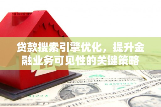 交口贷款搜索引擎优化，提升金融业务可见性的关键策略