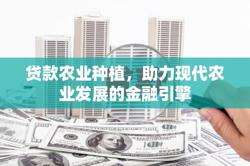 交口贷款农业种植，助力现代农业发展的金融引擎