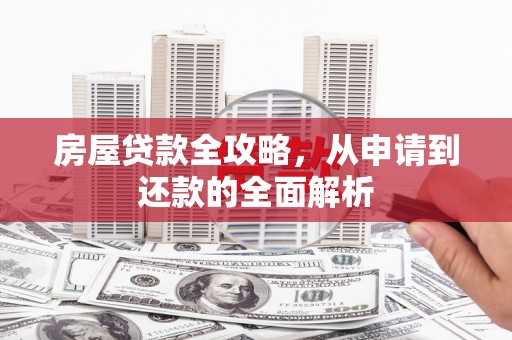 交口房屋贷款全攻略，从申请到还款的全面解析