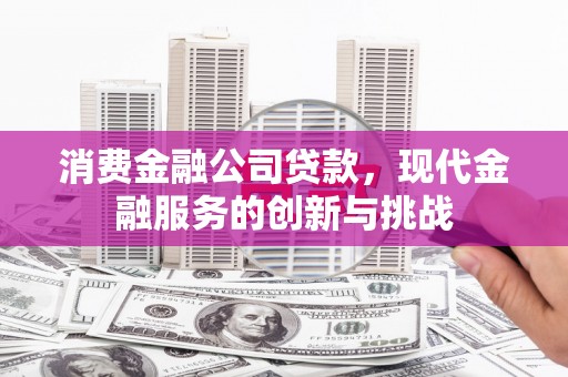 交口消费金融公司贷款，现代金融服务的创新与挑战