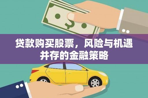 交口贷款购买股票，风险与机遇并存的金融策略