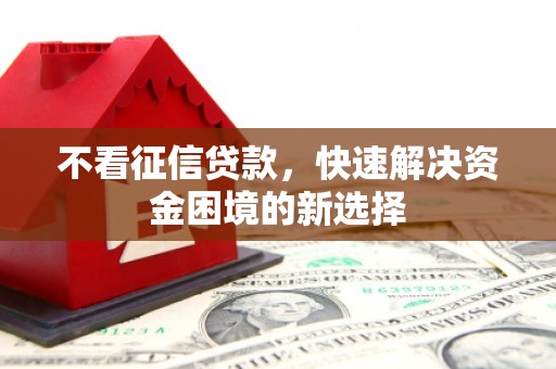 交口不看征信贷款，快速解决资金困境的新选择