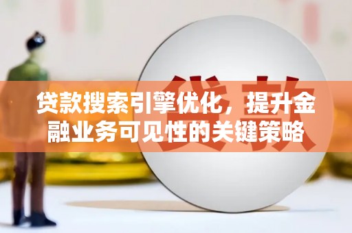 交口贷款搜索引擎优化，提升金融业务可见性的关键策略