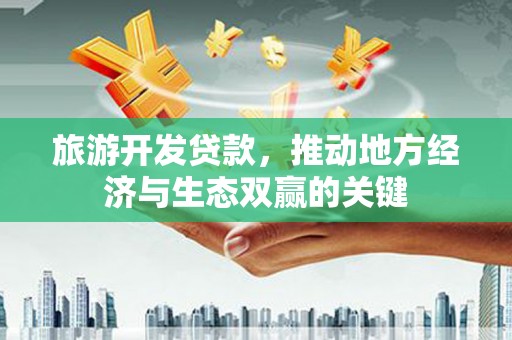 交口旅游开发贷款，推动地方经济与生态双赢的关键