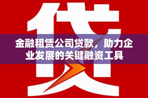 交口金融租赁公司贷款，助力企业发展的关键融资工具