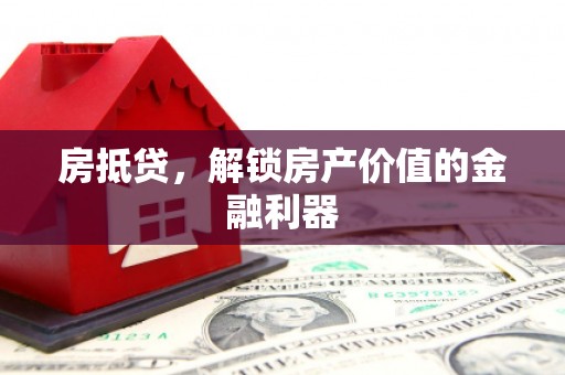 交口房抵贷，解锁房产价值的金融利器