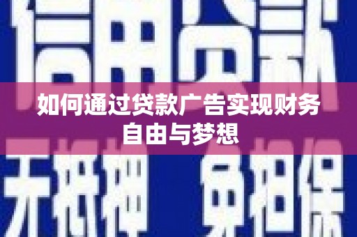 交口如何通过贷款广告实现财务自由与梦想