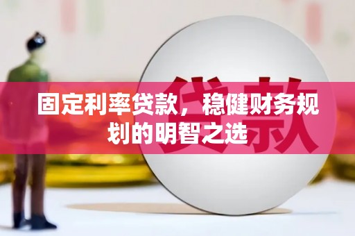 交口固定利率贷款，稳健财务规划的明智之选