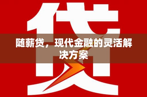 交口随薪贷，现代金融的灵活解决方案