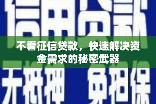 交口不看征信贷款，快速解决资金需求的秘密武器