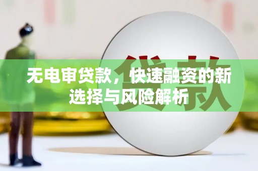 交口无电审贷款，快速融资的新选择与风险解析