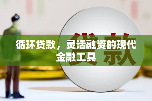 交口循环贷款，灵活融资的现代金融工具