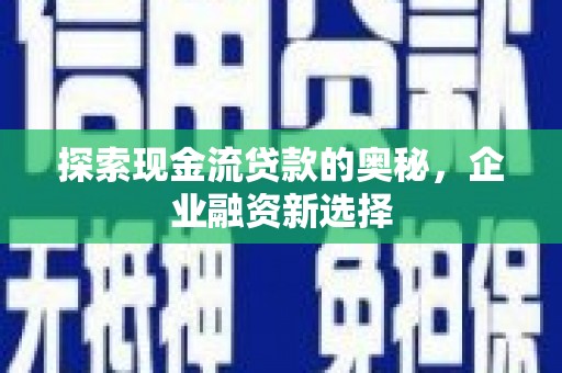 交口探索现金流贷款的奥秘，企业融资新选择