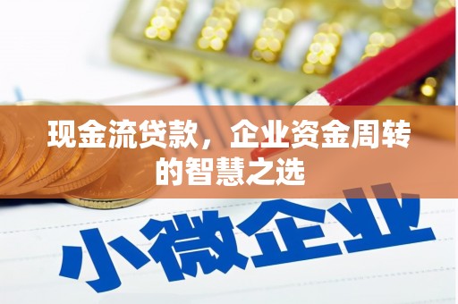 交口现金流贷款，企业资金周转的智慧之选