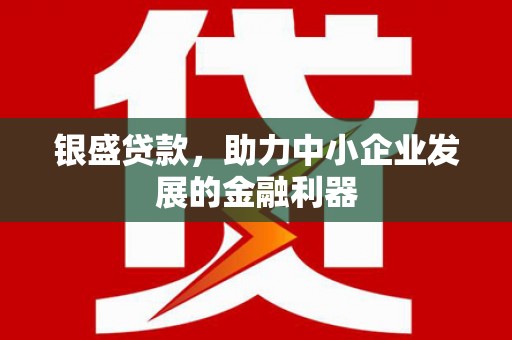 交口银盛贷款，助力中小企业发展的金融利器
