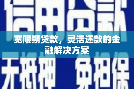 交口宽限期贷款，灵活还款的金融解决方案