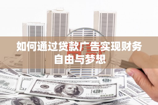 交口如何通过贷款广告实现财务自由与梦想