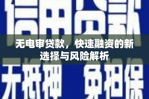 交口无电审贷款，快速融资的新选择与风险解析