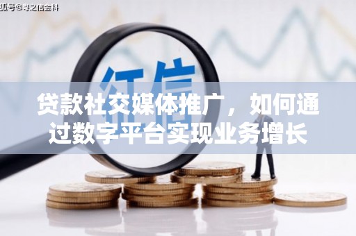 交口贷款社交媒体推广，如何通过数字平台实现业务增长