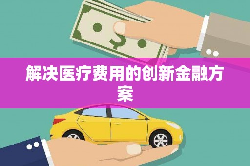 交口解决医疗费用的创新金融方案