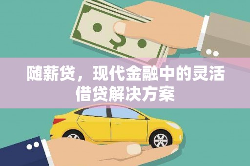 交口随薪贷，现代金融中的灵活借贷解决方案