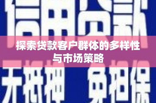 交口探索贷款客户群体的多样性与市场策略