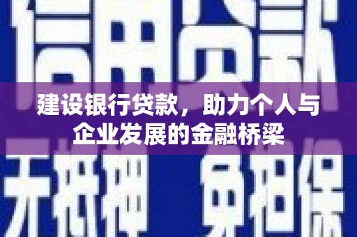 交口建设银行贷款，助力个人与企业发展的金融桥梁
