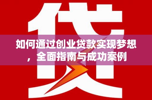 交口如何通过创业贷款实现梦想，全面指南与成功案例
